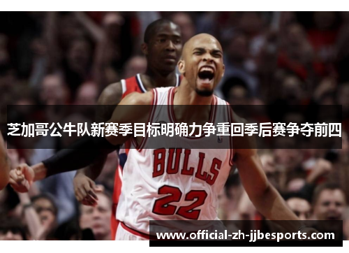 芝加哥公牛队新赛季目标明确力争重回季后赛争夺前四 芝加哥公牛队新赛季目标明确力争重回季后赛争夺前四