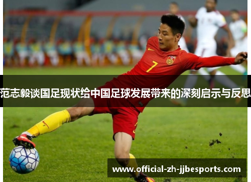 范志毅谈国足现状给中国足球发展带来的深刻启示与反思 范志毅谈国足现状给中国足球发展带来的深刻启示与反思