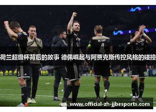 荷兰超级杯背后的故事 德佩崛起与阿贾克斯传控风格的碰撞