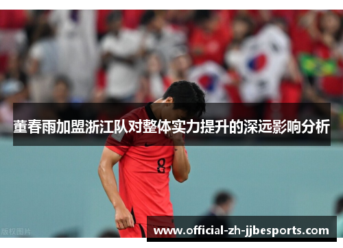 董春雨加盟浙江队对整体实力提升的深远影响分析