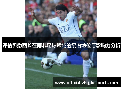 评估凯撒酋长在南非足球领域的统治地位与影响力分析