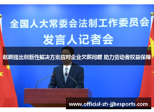 赵鹏提出创新性解决方案应对企业欠薪问题 助力劳动者权益保障 赵鹏提出创新性解决方案应对企业欠薪问题 助力劳动者权益保障