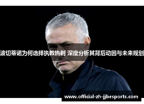 波切蒂诺为何选择执教热刺 深度分析其背后动因与未来规划 波切蒂诺为何选择执教热刺 深度分析其背后动因与未来规划