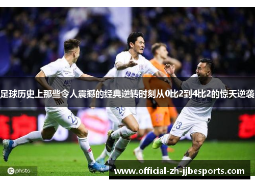 足球历史上那些令人震撼的经典逆转时刻从0比2到4比2的惊天逆袭 足球历史上那些令人震撼的经典逆转时刻从0比2到4比2的惊天逆袭