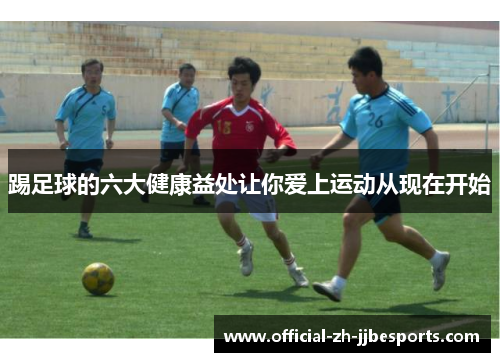 踢足球的六大健康益处让你爱上运动从现在开始 踢足球的六大健康益处让你爱上运动从现在开始