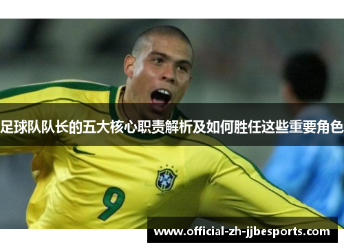 足球队队长的五大核心职责解析及如何胜任这些重要角色 足球队队长的五大核心职责解析及如何胜任这些重要角色
