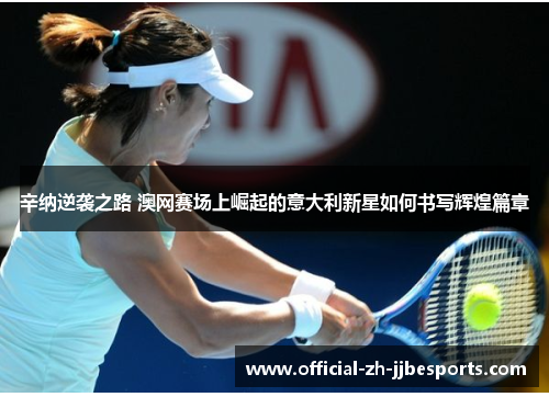 辛纳逆袭之路 澳网赛场上崛起的意大利新星如何书写辉煌篇章