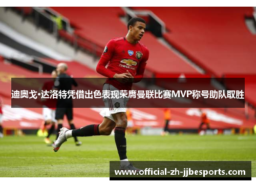 迪奥戈·达洛特凭借出色表现荣膺曼联比赛MVP称号助队取胜 迪奥戈·达洛特凭借出色表现荣膺曼联比赛MVP称号助队取胜