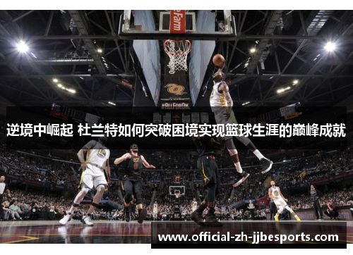 逆境中崛起 杜兰特如何突破困境实现篮球生涯的巅峰成就 逆境中崛起 杜兰特如何突破困境实现篮球生涯的巅峰成就