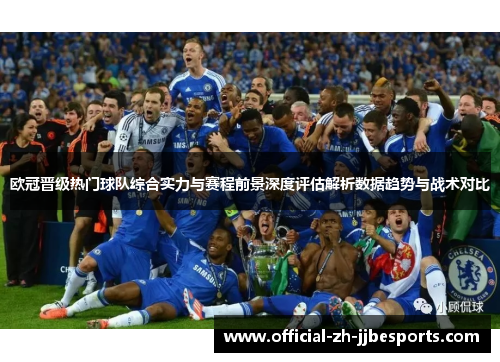 欧冠晋级热门球队综合实力与赛程前景深度评估解析数据趋势与战术对比