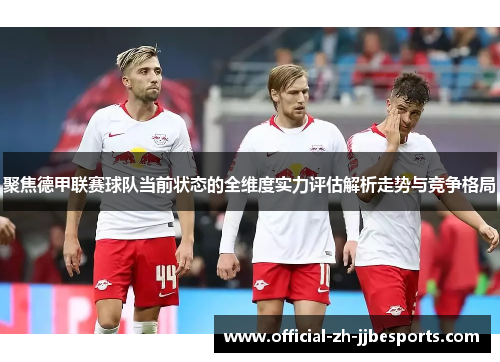 聚焦德甲联赛球队当前状态的全维度实力评估解析走势与竞争格局