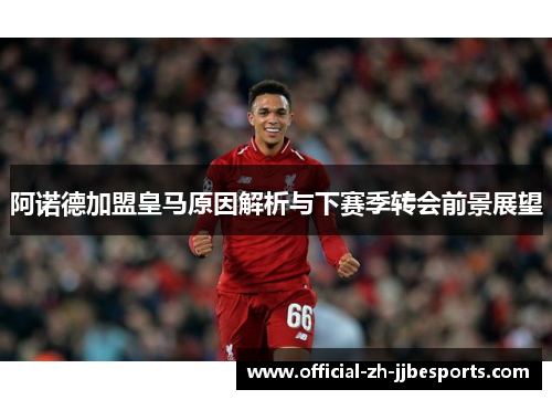 阿诺德加盟皇马原因解析与下赛季转会前景展望