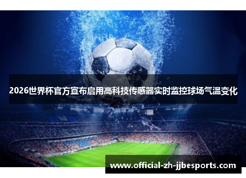 2026世界杯官方宣布启用高科技传感器实时监控球场气温变化