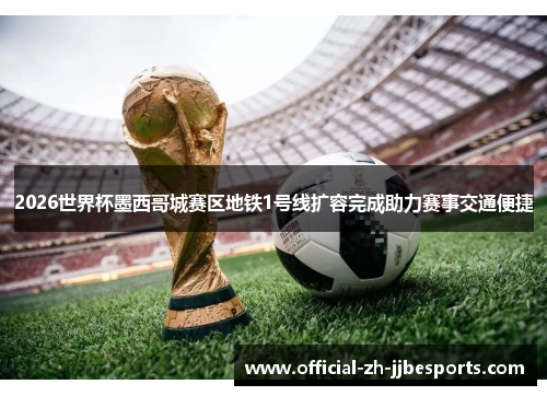 2026世界杯墨西哥城赛区地铁1号线扩容完成助力赛事交通便捷