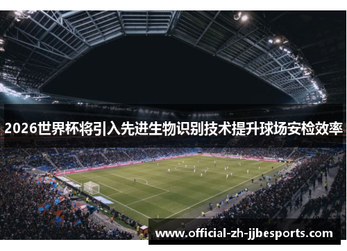 2026世界杯将引入先进生物识别技术提升球场安检效率