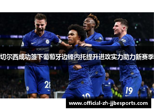 切尔西成功签下葡萄牙边锋内托提升进攻实力助力新赛季