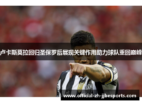 卢卡斯莫拉回归圣保罗后展现关键作用助力球队重回巅峰