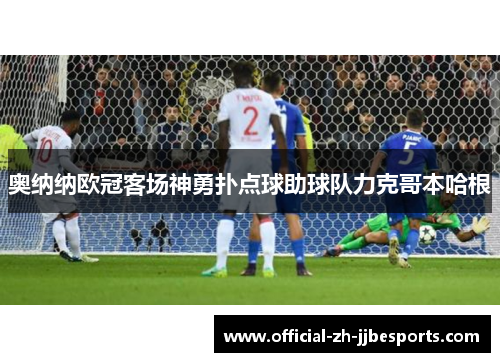 奥纳纳欧冠客场神勇扑点球助球队力克哥本哈根