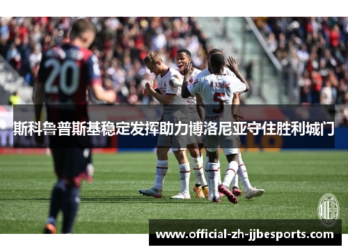 斯科鲁普斯基稳定发挥助力博洛尼亚守住胜利城门