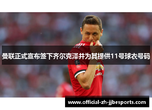 曼联正式宣布签下齐尔克泽并为其提供11号球衣号码