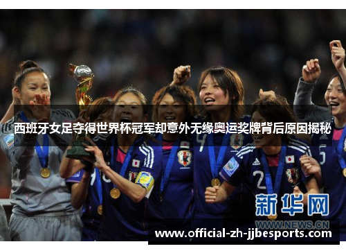 西班牙女足夺得世界杯冠军却意外无缘奥运奖牌背后原因揭秘