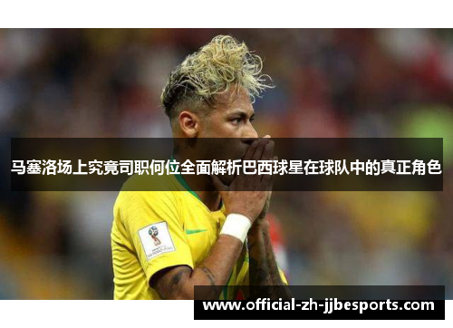 马塞洛场上究竟司职何位全面解析巴西球星在球队中的真正角色