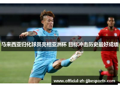 马来西亚归化球员亮相亚洲杯 目标冲击历史最好成绩