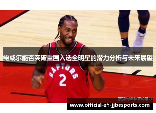 鲍威尔能否突破重围入选全明星的潜力分析与未来展望