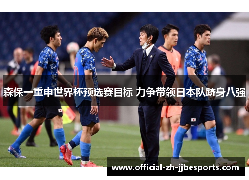 森保一重申世界杯预选赛目标 力争带领日本队跻身八强 森保一重申世界杯预选赛目标 力争带领日本队跻身八强