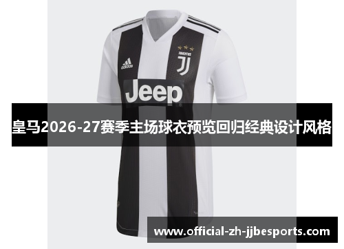 皇马2026-27赛季主场球衣预览回归经典设计风格 皇马2026-27赛季主场球衣预览回归经典设计风格