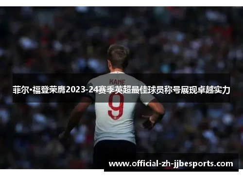 菲尔·福登荣膺2023-24赛季英超最佳球员称号展现卓越实力