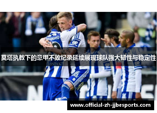 莫塔执教下的意甲不败纪录延续展现球队强大韧性与稳定性 莫塔执教下的意甲不败纪录延续展现球队强大韧性与稳定性