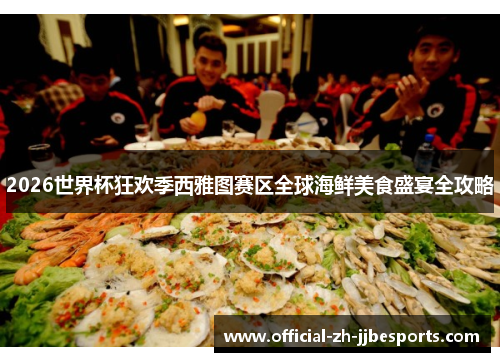 2026世界杯狂欢季西雅图赛区全球海鲜美食盛宴全攻略 2026世界杯狂欢季西雅图赛区全球海鲜美食盛宴全攻略