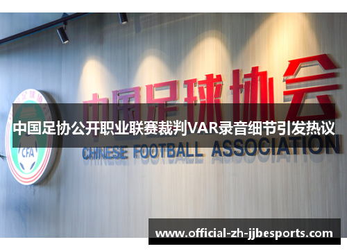 中国足协公开职业联赛裁判VAR录音细节引发热议