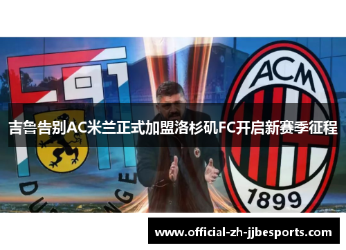 吉鲁告别AC米兰正式加盟洛杉矶FC开启新赛季征程 吉鲁告别AC米兰正式加盟洛杉矶FC开启新赛季征程